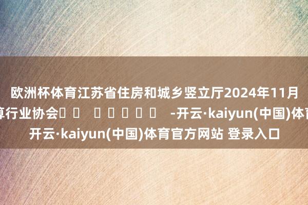 欧洲杯体育　　江苏省住房和城乡竖立厅　　2024年11月19日　　江苏省勘探筹算行业协会		  					  -开云·kaiyun(中国)体育官方网站 登录入口
