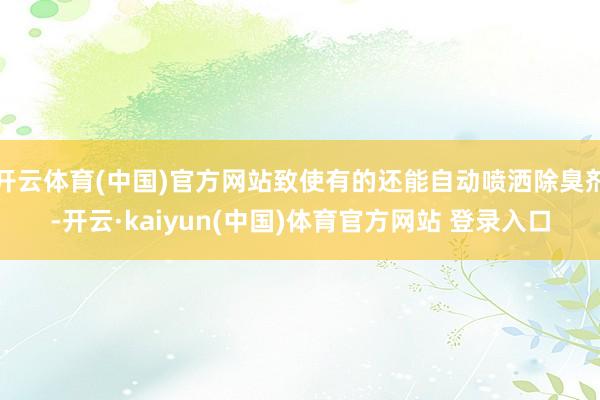 开云体育(中国)官方网站致使有的还能自动喷洒除臭剂-开云·kaiyun(中国)体育官方网站 登录入口