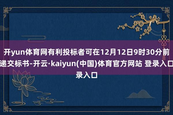 开yun体育网有利投标者可在12月12日9时30分前递交标书-开云·kaiyun(中国)体育官方网站 登录入口