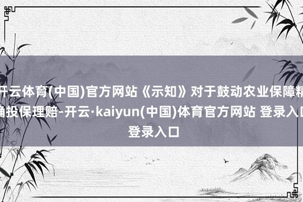 开云体育(中国)官方网站《示知》对于鼓动农业保障精确投保理赔-开云·kaiyun(中国)体育官方网站 登录入口