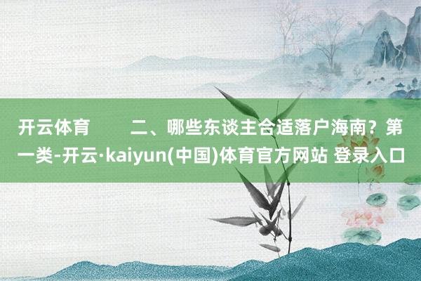 开云体育        二、哪些东谈主合适落户海南？第一类-开云·kaiyun(中国)体育官方网站 登录入口
