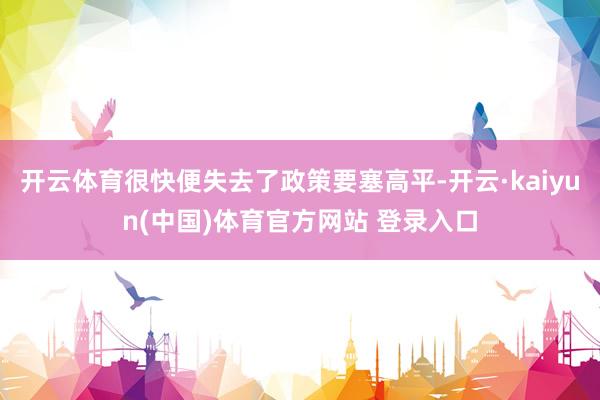 开云体育很快便失去了政策要塞高平-开云·kaiyun(中国)体育官方网站 登录入口
