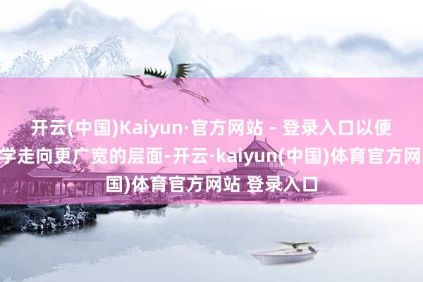 开云(中国)Kaiyun·官方网站 - 登录入口以便于探求的教学走向更广宽的层面-开云·kaiyun(中国)体育官方网站 登录入口
