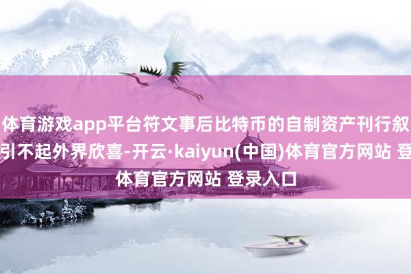 体育游戏app平台符文事后比特币的自制资产刊行叙事依然引不起外界欣喜-开云·kaiyun(中国)体育官方网站 登录入口