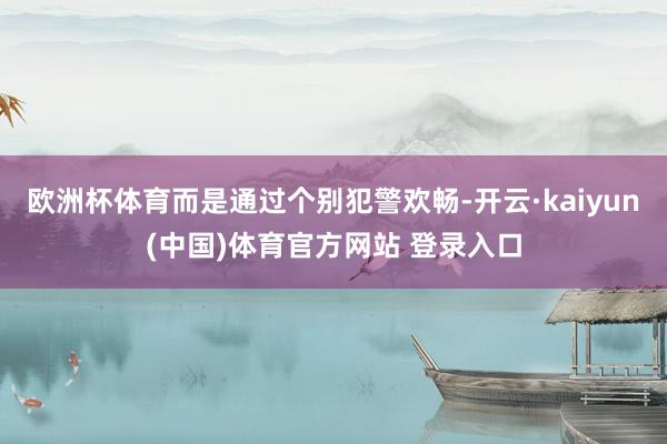 欧洲杯体育而是通过个别犯警欢畅-开云·kaiyun(中国)体育官方网站 登录入口