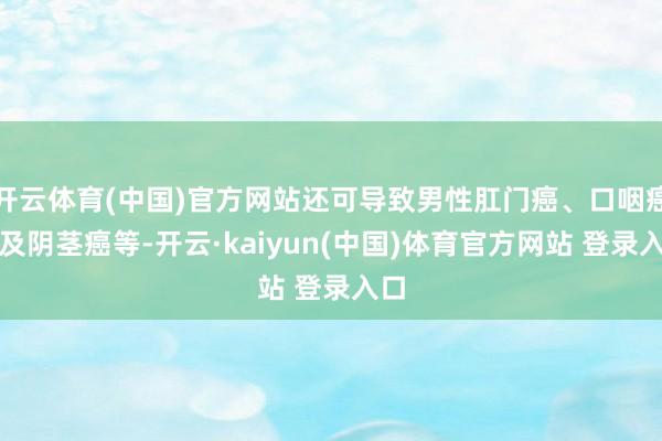 开云体育(中国)官方网站还可导致男性肛门癌、口咽癌以及阴茎癌等-开云·kaiyun(中国)体育官方网站 登录入口