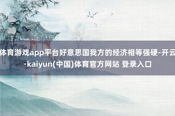 体育游戏app平台好意思国我方的经济相等强硬-开云·kaiyun(中国)体育官方网站 登录入口