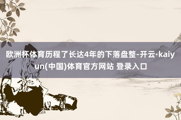 欧洲杯体育历程了长达4年的下落盘整-开云·kaiyun(中国)体育官方网站 登录入口