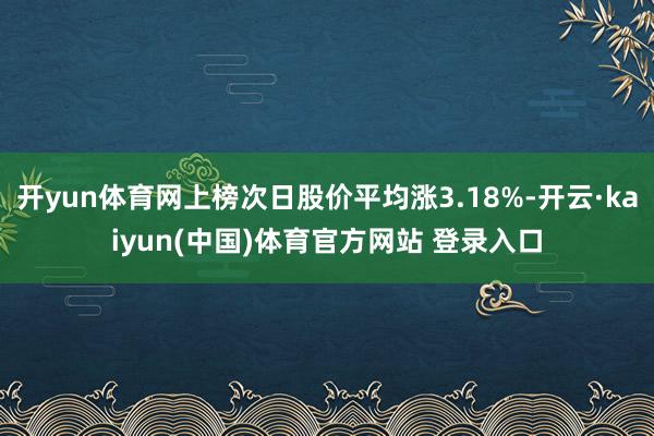 开yun体育网上榜次日股价平均涨3.18%-开云·kaiyun(中国)体育官方网站 登录入口