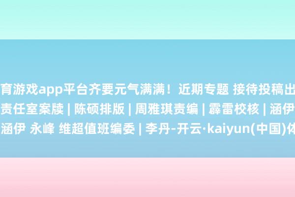 体育游戏app平台齐要元气满满！近期专题 接待投稿出品 | 北科小博士新媒体责任室案牍 | 陈硕排版 | 周雅琪责编 | 霹雷校核 | 涵伊 永峰 维超值班编委 | 李丹-开云·kaiyun(中国)体育官方网站 登录入口