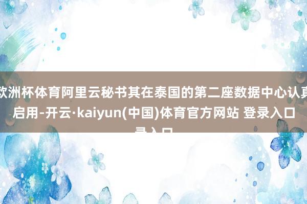 欧洲杯体育阿里云秘书其在泰国的第二座数据中心认真启用-开云·kaiyun(中国)体育官方网站 登录入口