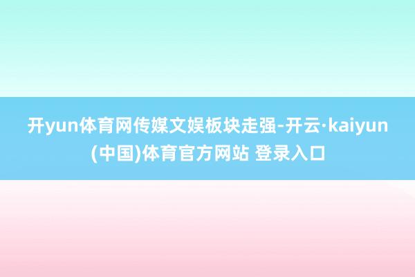 开yun体育网　　传媒文娱板块走强-开云·kaiyun(中国)体育官方网站 登录入口