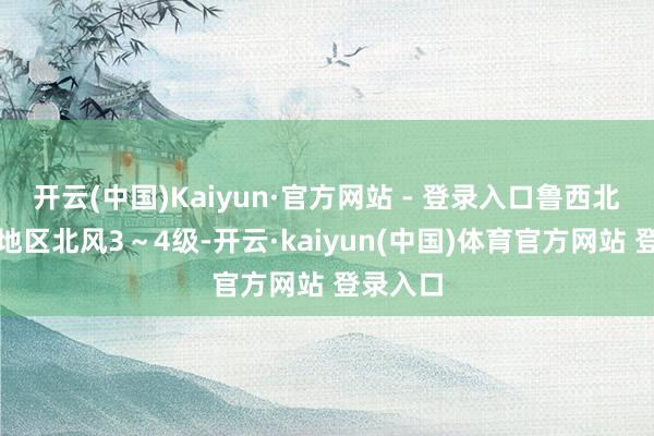 开云(中国)Kaiyun·官方网站 - 登录入口鲁西北和半岛地区北风3～4级-开云·kaiyun(中国)体育官方网站 登录入口