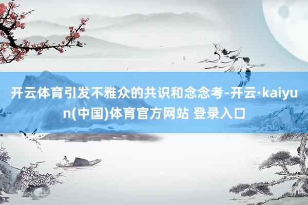 开云体育引发不雅众的共识和念念考-开云·kaiyun(中国)体育官方网站 登录入口