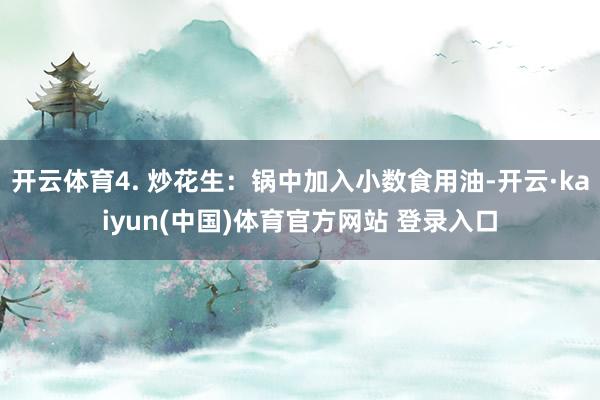 开云体育4. 炒花生：锅中加入小数食用油-开云·kaiyun(中国)体育官方网站 登录入口