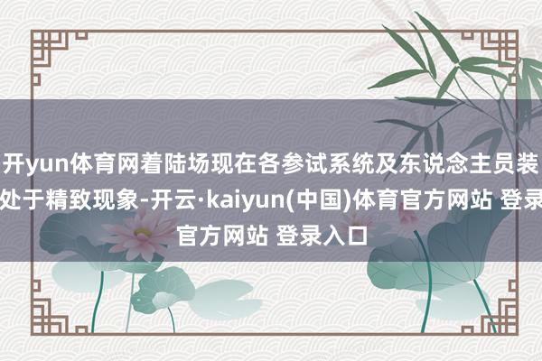 开yun体育网着陆场现在各参试系统及东说念主员装备均处于精致现象-开云·kaiyun(中国)体育官方网站 登录入口
