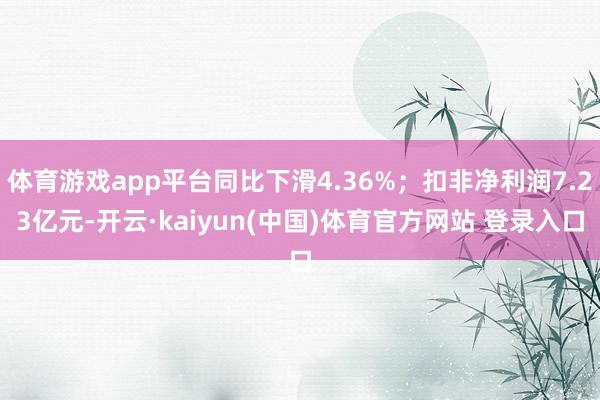 体育游戏app平台同比下滑4.36%；扣非净利润7.23亿元-开云·kaiyun(中国)体育官方网站 登录入口