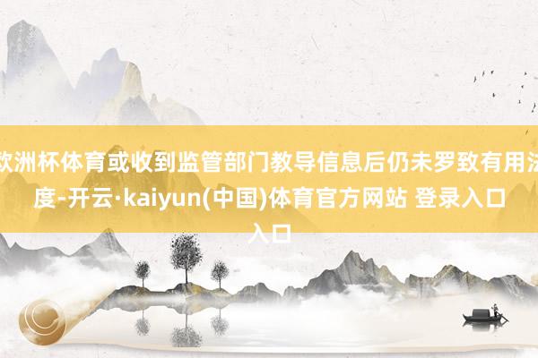 欧洲杯体育或收到监管部门教导信息后仍未罗致有用法度-开云·kaiyun(中国)体育官方网站 登录入口