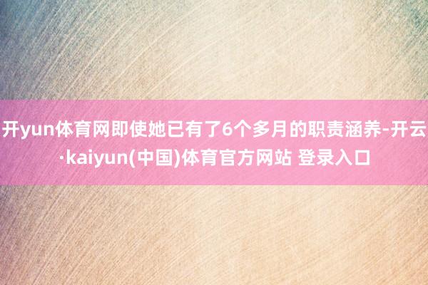 开yun体育网即使她已有了6个多月的职责涵养-开云·kaiyun(中国)体育官方网站 登录入口