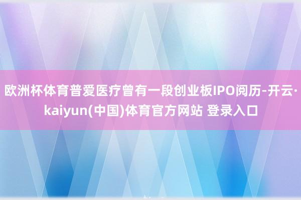 欧洲杯体育普爱医疗曾有一段创业板IPO阅历-开云·kaiyun(中国)体育官方网站 登录入口