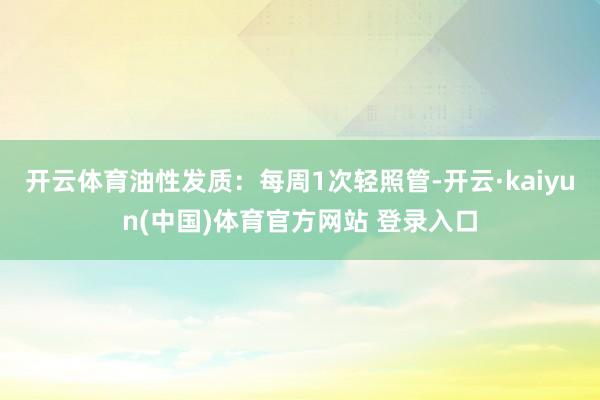 开云体育油性发质：每周1次轻照管-开云·kaiyun(中国)体育官方网站 登录入口