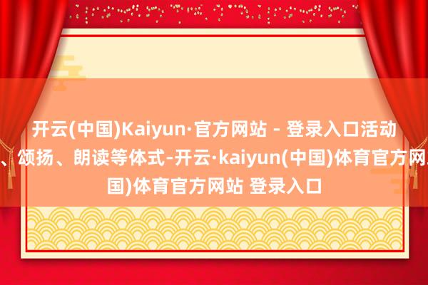 开云(中国)Kaiyun·官方网站 - 登录入口活动秉承状态剧、颂扬、朗读等体式-开云·kaiyun(中国)体育官方网站 登录入口