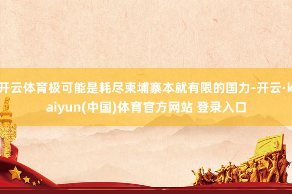 开云体育极可能是耗尽柬埔寨本就有限的国力-开云·kaiyun(中国)体育官方网站 登录入口