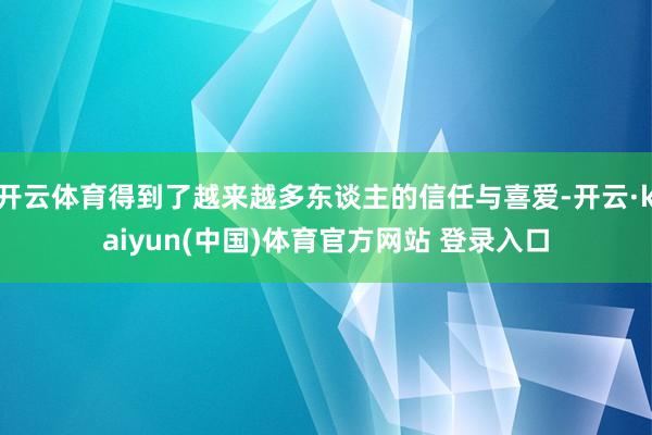 开云体育得到了越来越多东谈主的信任与喜爱-开云·kaiyun(中国)体育官方网站 登录入口
