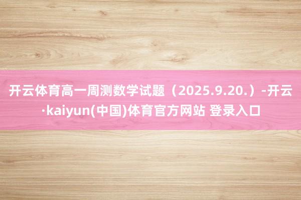 开云体育高一周测数学试题（2025.9.20.）-开云·kaiyun(中国)体育官方网站 登录入口