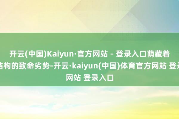 开云(中国)Kaiyun·官方网站 - 登录入口荫藏着客户结构的致命劣势-开云·kaiyun(中国)体育官方网站 登录入口
