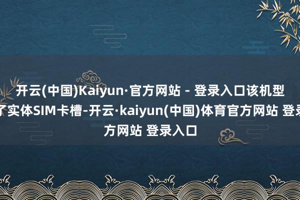 开云(中国)Kaiyun·官方网站 - 登录入口该机型取消了实体SIM卡槽-开云·kaiyun(中国)体育官方网站 登录入口