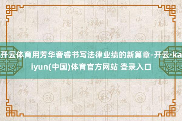 开云体育用芳华奢睿书写法律业绩的新篇章-开云·kaiyun(中国)体育官方网站 登录入口