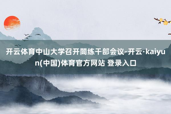 开云体育中山大学召开闇练干部会议-开云·kaiyun(中国)体育官方网站 登录入口