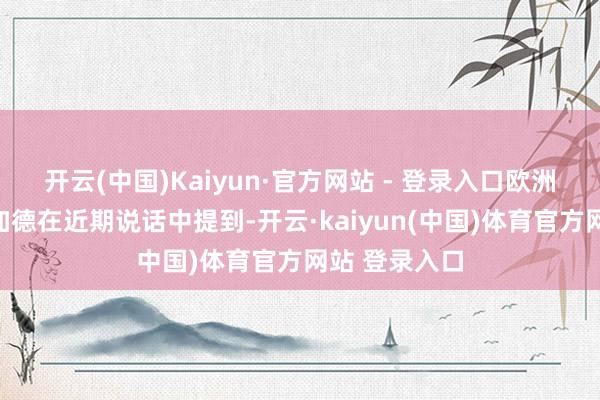开云(中国)Kaiyun·官方网站 - 登录入口欧洲央行行长拉加德在近期说话中提到-开云·kaiyun(中国)体育官方网站 登录入口