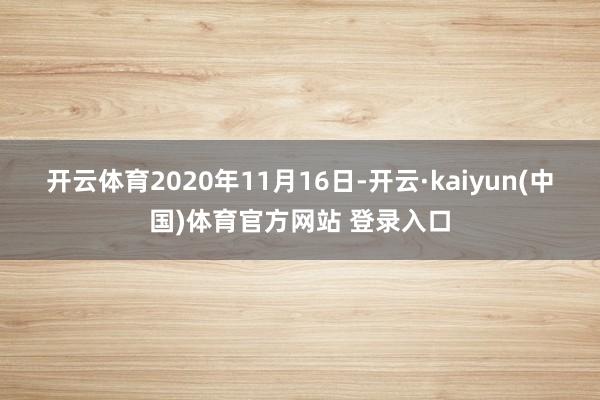 开云体育 2020年11月16日-开云·kaiyun(中国)体育官方网站 登录入口