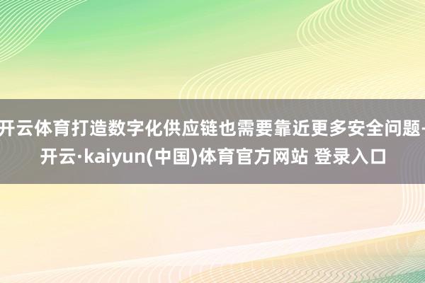 开云体育打造数字化供应链也需要靠近更多安全问题-开云·kaiyun(中国)体育官方网站 登录入口