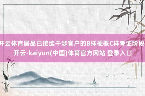 开云体育居品已接续干涉客户的B样梗概C样考证阶段-开云·kaiyun(中国)体育官方网站 登录入口