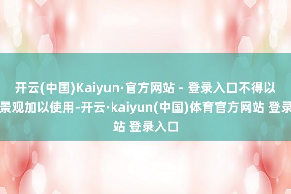 开云(中国)Kaiyun·官方网站 - 登录入口不得以任何景观加以使用-开云·kaiyun(中国)体育官方网站 登录入口