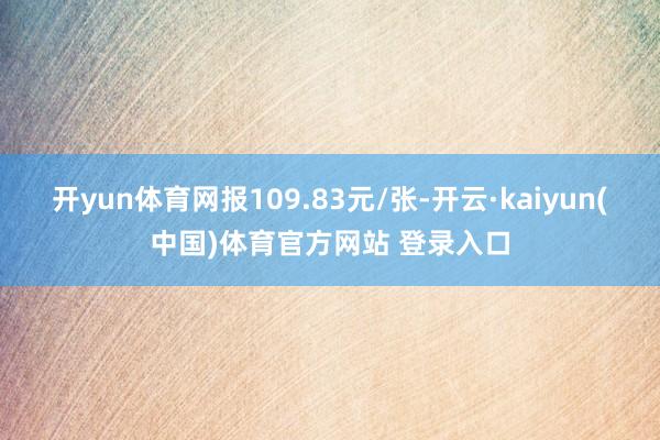 开yun体育网报109.83元/张-开云·kaiyun(中国)体育官方网站 登录入口
