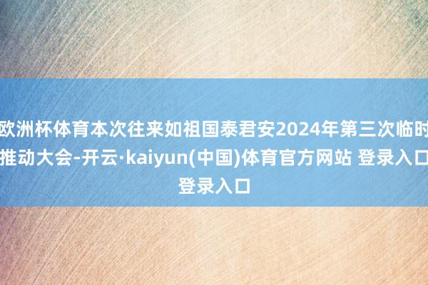 欧洲杯体育本次往来如祖国泰君安2024年第三次临时推动大会-开云·kaiyun(中国)体育官方网站 登录入口