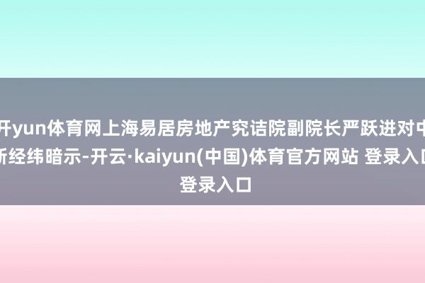 开yun体育网上海易居房地产究诘院副院长严跃进对中新经纬暗示-开云·kaiyun(中国)体育官方网站 登录入口
