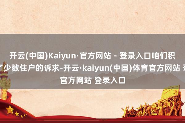 开云(中国)Kaiyun·官方网站 - 登录入口咱们积极薪金了少数住户的诉求-开云·kaiyun(中国)体育官方网站 登录入口