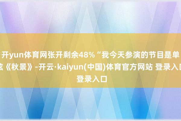 开yun体育网张开剩余48%“我今天参演的节目是单弦《秋景》-开云·kaiyun(中国)体育官方网站 登录入口