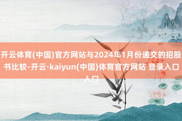 开云体育(中国)官方网站与2024年1月份递交的招股书比较-开云·kaiyun(中国)体育官方网站 登录入口
