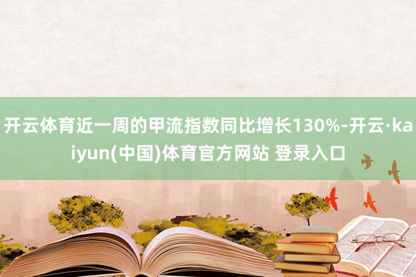 开云体育近一周的甲流指数同比增长130%-开云·kaiyun(中国)体育官方网站 登录入口