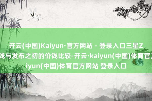 开云(中国)Kaiyun·官方网站 - 登录入口三星Z Flip4当今的价钱与发布之初的价钱比较-开云·kaiyun(中国)体育官方网站 登录入口