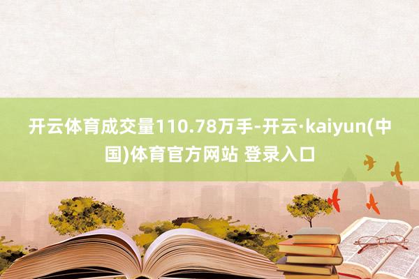 开云体育成交量110.78万手-开云·kaiyun(中国)体育官方网站 登录入口