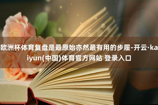 欧洲杯体育复盘是最原始亦然最有用的步履-开云·kaiyun(中国)体育官方网站 登录入口