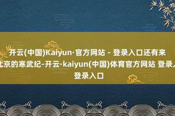 开云(中国)Kaiyun·官方网站 - 登录入口还有来自北京的寒武纪-开云·kaiyun(中国)体育官方网站 登录入口