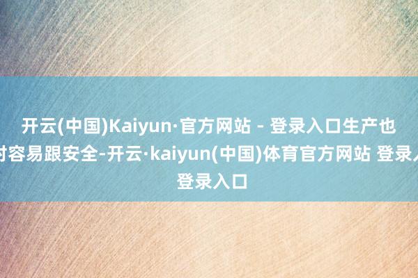 开云(中国)Kaiyun·官方网站 - 登录入口生产也相对容易跟安全-开云·kaiyun(中国)体育官方网站 登录入口